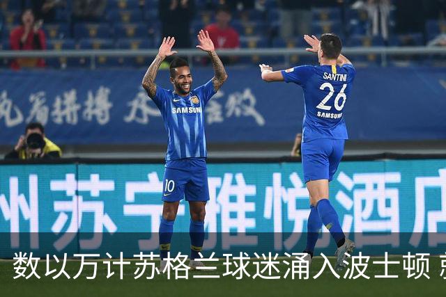 数以万计苏格兰球迷涌入波士顿 就算负债也要远征